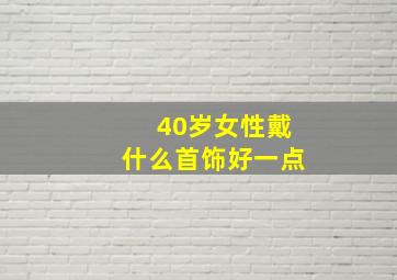 40岁女性戴什么首饰好一点