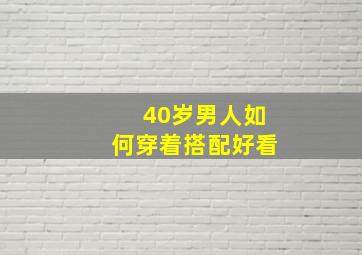 40岁男人如何穿着搭配好看