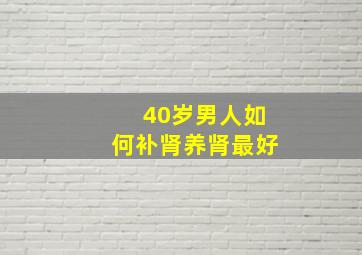 40岁男人如何补肾养肾最好