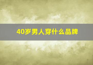 40岁男人穿什么品牌