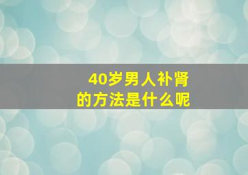 40岁男人补肾的方法是什么呢