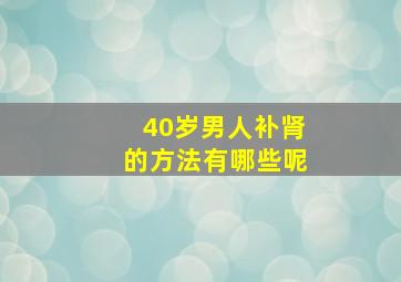 40岁男人补肾的方法有哪些呢