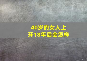 40岁的女人上环18年后会怎样