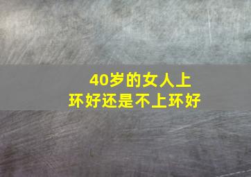 40岁的女人上环好还是不上环好