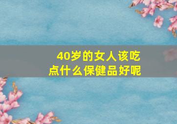 40岁的女人该吃点什么保健品好呢