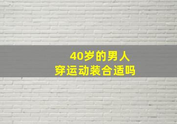 40岁的男人穿运动装合适吗