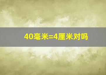 40毫米=4厘米对吗