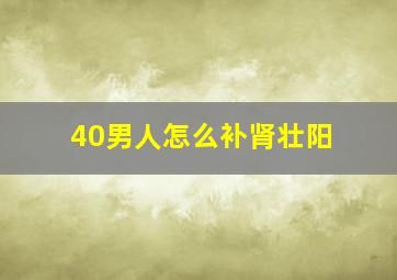 40男人怎么补肾壮阳