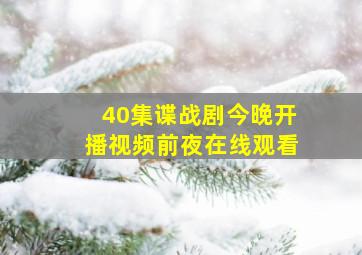 40集谍战剧今晚开播视频前夜在线观看