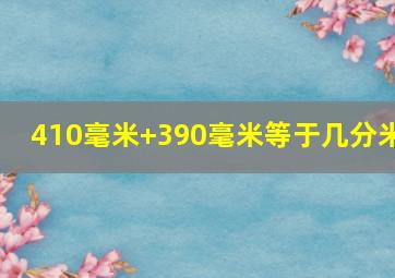 410毫米+390毫米等于几分米