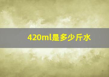 420ml是多少斤水