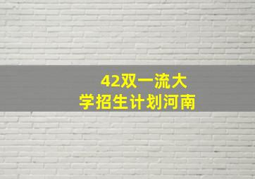 42双一流大学招生计划河南