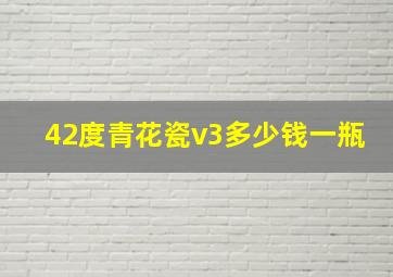 42度青花瓷v3多少钱一瓶