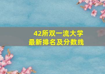 42所双一流大学最新排名及分数线