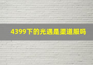 4399下的光遇是渠道服吗