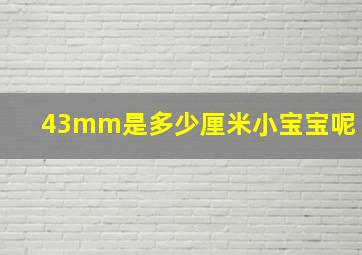 43mm是多少厘米小宝宝呢