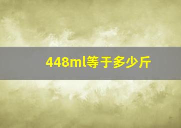 448ml等于多少斤