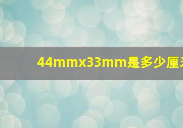 44mmx33mm是多少厘米