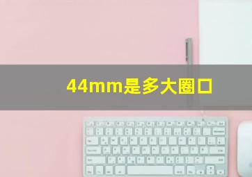 44mm是多大圈口