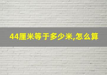 44厘米等于多少米,怎么算