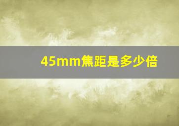 45mm焦距是多少倍