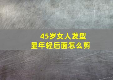 45岁女人发型显年轻后面怎么剪