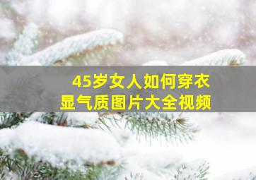 45岁女人如何穿衣显气质图片大全视频