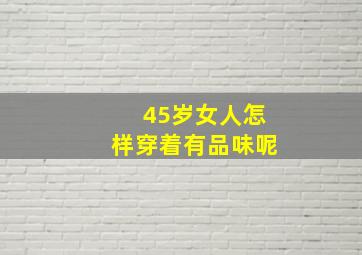 45岁女人怎样穿着有品味呢