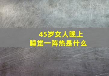 45岁女人晚上睡觉一阵热是什么