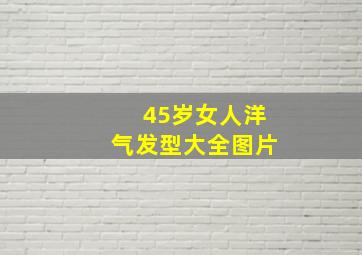 45岁女人洋气发型大全图片