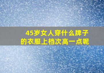 45岁女人穿什么牌子的衣服上档次高一点呢