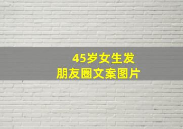 45岁女生发朋友圈文案图片