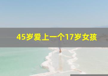 45岁爱上一个17岁女孩