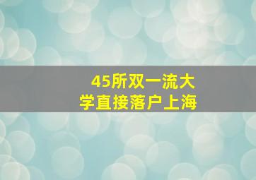 45所双一流大学直接落户上海