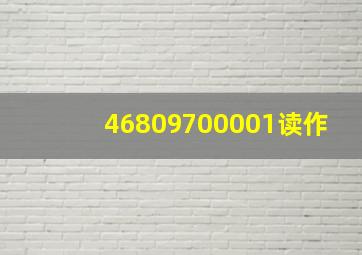 46809700001读作