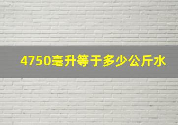 4750毫升等于多少公斤水