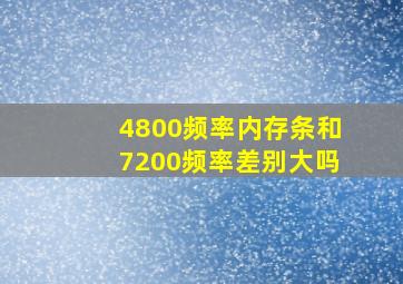 4800频率内存条和7200频率差别大吗