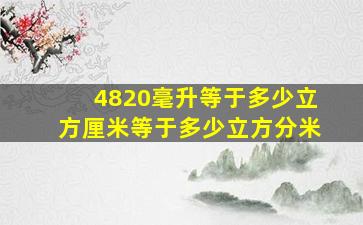 4820毫升等于多少立方厘米等于多少立方分米