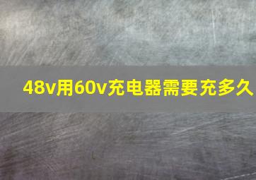 48v用60v充电器需要充多久