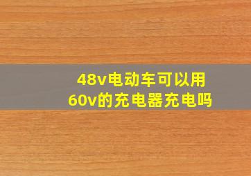 48v电动车可以用60v的充电器充电吗