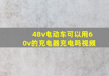 48v电动车可以用60v的充电器充电吗视频