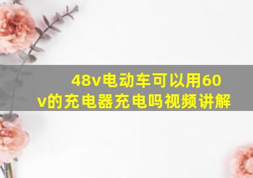 48v电动车可以用60v的充电器充电吗视频讲解