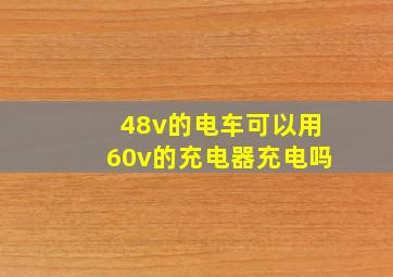 48v的电车可以用60v的充电器充电吗