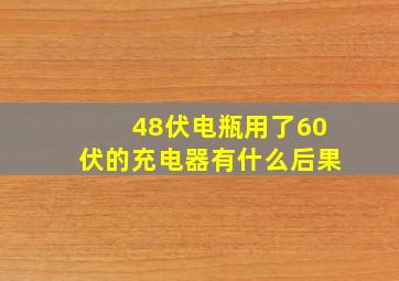 48伏电瓶用了60伏的充电器有什么后果