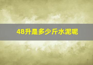 48升是多少斤水泥呢