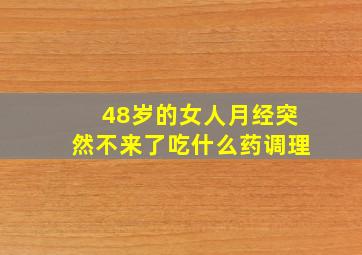 48岁的女人月经突然不来了吃什么药调理