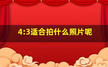 4:3适合拍什么照片呢