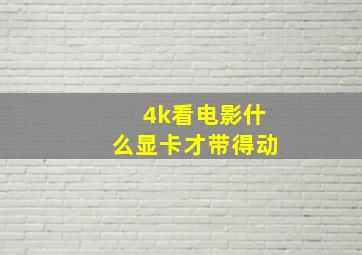 4k看电影什么显卡才带得动