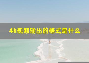 4k视频输出的格式是什么