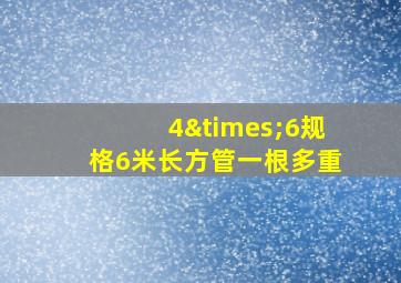 4×6规格6米长方管一根多重